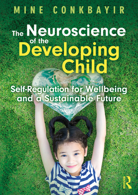 The Neuroscience of the Developing Child: Self-Regulation for Wellbeing and a Sustainable Future - Conkbayir, Mine