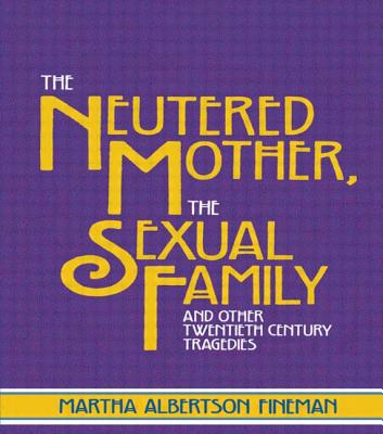 The Neutered Mother, The Sexual Family and Other Twentieth Century Tragedies - Fineman, Martha Albertson