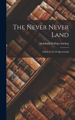 The Never Never Land: A Ride in North Queensland - Stirling, Archibald William