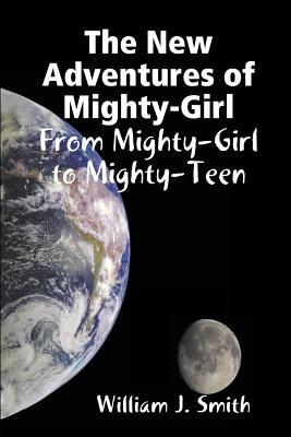 The New Adventures of Mighty-Girl: from Mighty-Girl to Mighty-Teen - Smith, William J.
