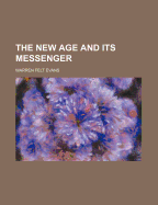 The New Age and Its Messenger - Evans, Warren Felt