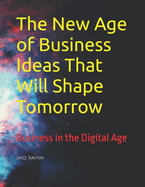 The New Age of Business Ideas That Will Shape Tomorrow: Business in the Digital Age