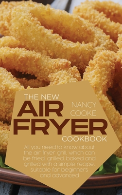The New Air Fryer Cookbook: All You Need To Know About The Air Fryer Grill, Which Can Be Fried, Grilled, Baked And Grilled With A Simple Recipe, Suitable For Beginners And Advanced - Cooke, Nancy