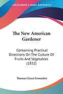 The New American Gardener: Containing Practical Directions On The Culture Of Fruits And Vegetables (1832)