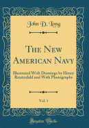 The New American Navy, Vol. 1: Illustrated with Drawings by Henry Reuterdahl and with Photographs (Classic Reprint)