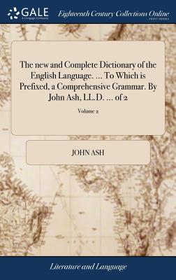 The new and Complete Dictionary of the English Language. ... To Which is Prefixed, a Comprehensive Grammar. By John Ash, LL.D. ... of 2; Volume 2 - Ash, John