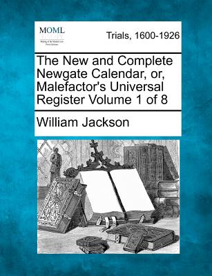 The New and Complete Newgate Calendar, Or, Malefactor's Universal Register Volume 1 of 8 - Jackson, William