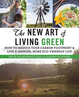 The New Art of Living Green: How to Reduce Your Carbon Footprint and Live a Happier, More Eco-Friendly Life - Palmcrantz Aziz, Erica, and Hovens, Susanne