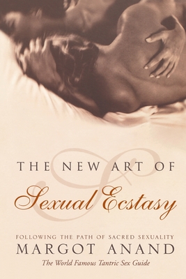 The New Art of Sexual Ecstasy: Following the Path of Sacred Sexuality - Anand, Margot