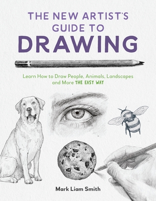 The New Artist's Guide to Drawing: Learn How to Draw People, Animals, Landscapes and More the Easy Way - Smith, Mark Liam