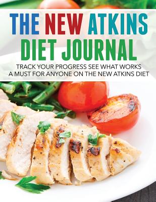 The New Atkins Diet Journal: Track Your Progress See What Works: A Must for Anyone on the New Atkins Diet - Speedy Publishing LLC