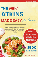 The New Atkins Made Easy for Seniors: Feel Young and Vibrant with the Atkins Diet Over 61 Delicious, Nutritious & Simple Recipes for Seniors