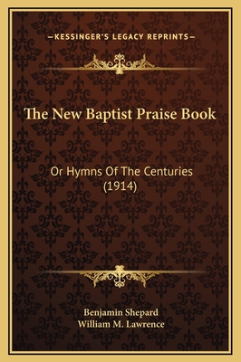 The New Baptist Praise Book: Or Hymns of the Centuries (1914) - Shepard, Benjamin (Editor), and Lawrence, William M (Editor)