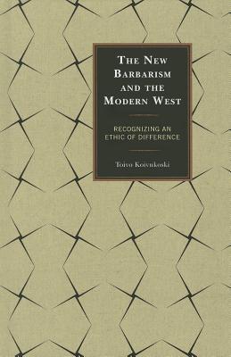 The New Barbarism and the Modern West: Recognizing an Ethic of Difference - Koivukoski, Toivo