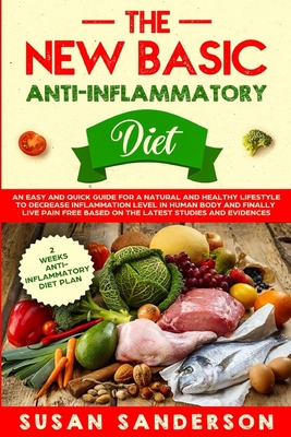 The New Basic Anti-Inflammatory Diet: An Easy and Quick Guide for a Natural and Healthy Lifestyle to Decrease Inflammation Level in Human Body and Finally Live Pain-Free Based on the Latest Studies and Evidences - Sanderson, Susan