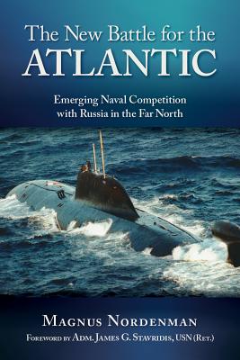 The New Battle for the Atlantic: Emerging Naval Competition with Russia in the Far North - Nordenman, Magnus Fredrik