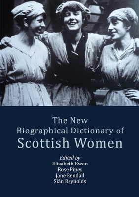 The New Biographical Dictionary of Scottish Women - Ewan, Elizabeth (Editor), and Pipes, Rose (Editor), and Rendall, Jane (Editor)