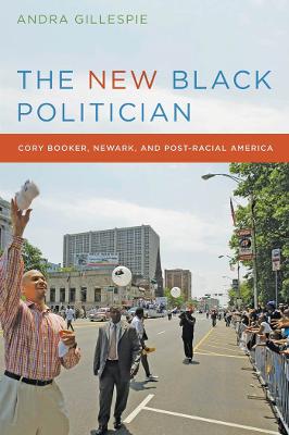 The New Black Politician: Cory Booker, Newark, and Post-Racial America - Gillespie, Andra