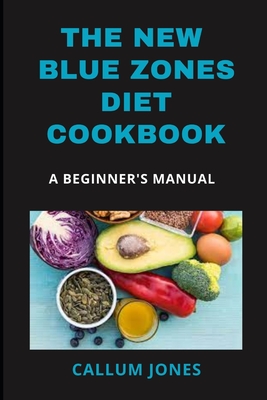 The New Blue Zones Diet CookBook: A Beginner's Manual - Jones, Callum