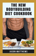 The New Bodybuilding Diet Cookbook: 14-Day Meal Plan Natural And Macro-friendly Recipes For Muscle Growth, Fat Loss, Fitness To Ignite Your Strength And Elevate Your Gains