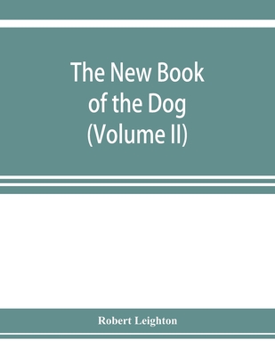 The new book of the dog; a comprehensive natural history of British dogs and their foreign relatives, with chapters on law, breeding, kennel management, and veterinary treatment (Volume II) - Leighton, Robert