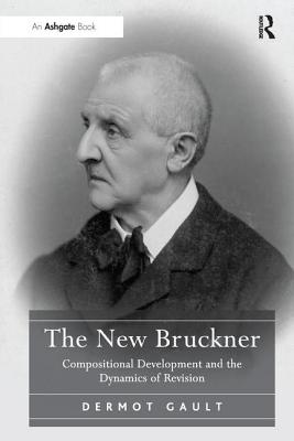 The New Bruckner: Compositional Development and the Dynamics of Revision - Gault, Dermot