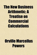 The New Business Arithmetic: A Treatise on Commercial Calculations