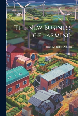 The New Business of Farming - Dimock, Julian Anthony