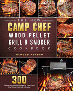 The New Camp Chef Wood Pellet Grill & Smoker Cookbook: 300 Tasty and Irresistible Recipes for Your Camp Chef Wood Pellet Grill & Smoker