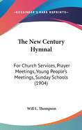 The New Century Hymnal: For Church Services, Prayer Meetings, Young People's Meetings, Sunday Schools (1904)