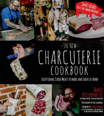 The New Charcuterie Cookbook: Exceptional Cured Meats to Make and Serve at Home - Bissonnette, Jamie, and Zimmern, Andrew (Foreword by)