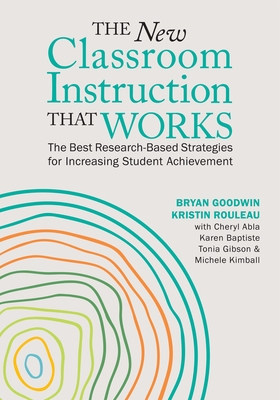 The New Classroom Instruction That Works: The Best Research-Based Strategies for Increasing Student Achievement - Goodwin, Bryan, and Rouleau, Kristin, and Abla, Cheryl