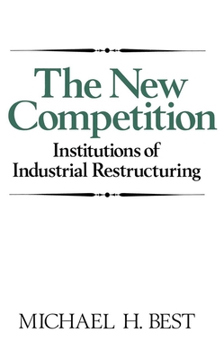 The New Competition: Institutions of Industrial Restructuring - Best, Michael H