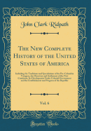 The New Complete History of the United States of America, Vol. 6: Including the Traditions and Speculations of the Pre-Columbia Voyagers, the Discovery and Settlement of the New Continent, Its Development Under Colonial Government and the Establishment an