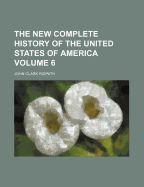 The New Complete History Of The United States Of America; Volume 6