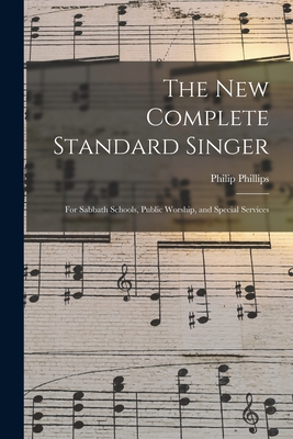 The New Complete Standard Singer: for Sabbath Schools, Public Worship, and Special Services - Phillips, Philip 1834-1895