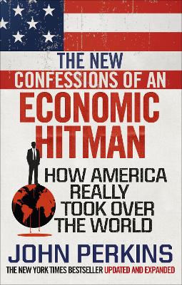 The New Confessions of an Economic Hit Man: How America really took over the world - Perkins, John