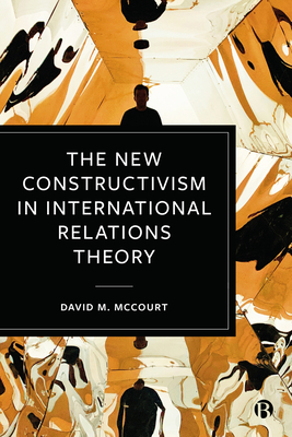 The New Constructivism in International Relations Theory - McCourt, David M
