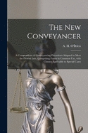 The New Conveyancer [microform]: a Compendium of Conveyancing Precedents Adapted to Meet the Present Law, Comprising Forms in Common Use, With Clauses Applicable to Special Cases