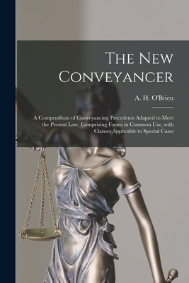 The New Conveyancer [microform]: a Compendium of Conveyancing Precedents Adapted to Meet the Present Law, Comprising Forms in Common Use, With Clauses Applicable to Special Cases - O'Brien, A H (Arthur Henry) 1865-1 (Creator)