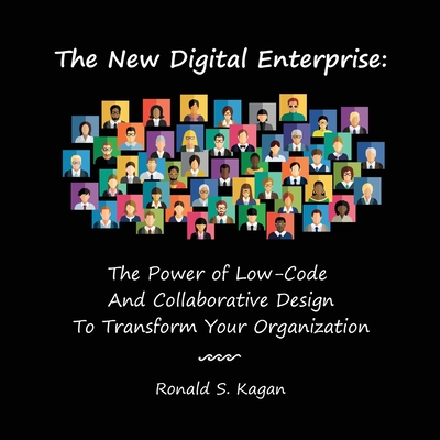 The New Digital Enterprise: The Power of Low-Code And Collaborative Design To Transform Your Organization - Kagan, Ronald S