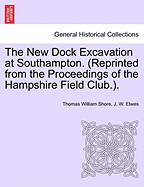 The New Dock Excavation at Southampton. (Reprinted from the Proceedings of the Hampshire Field Club.).