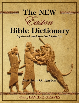 The NEW Easton Bible Dictionary: Updated and Revised Edition - Graves, David Elton (Editor), and Easton, Matthew George