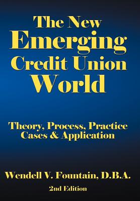 The New Emerging Credit Union World: Theory, Process, Practice--Cases & Application Second Edition - Fountain, D.B.A. Wendell V.