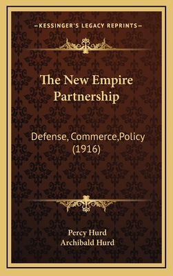 The New Empire Partnership: Defense, Commerce, Policy (1916) - Hurd, Percy, and Hurd, Archibald