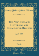 The New-England Historical and Genealogical Register, Vol. 41: April, 1887 (Classic Reprint)