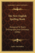 The New English Spelling Book: Designed To Teach Orthography And Orthoepy (1846)