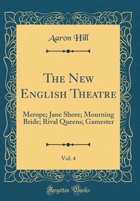 The New English Theatre, Vol. 4: Merope; Jane Shore; Mourning Bride; Rival Queens; Gamester (Classic Reprint) - Hill, Aaron