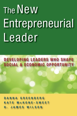 The New Entrepreneurial Leader: Developing Leaders Who Shape Social and Economic Opportunity - Greenberg, Danna, and McKone-Sweet, Kate, and Wilson, H. James