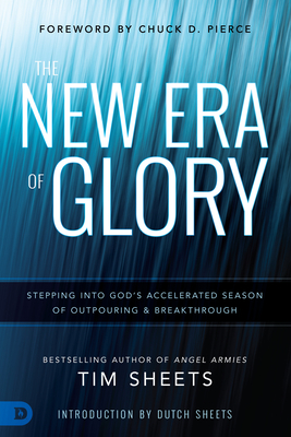 The New Era of Glory: Stepping Into God's Accelerated Season of Outpouring and Breakthrough - Sheets, Tim, and Pierce, Chuck (Foreword by), and Sheets, Dutch (Introduction by)